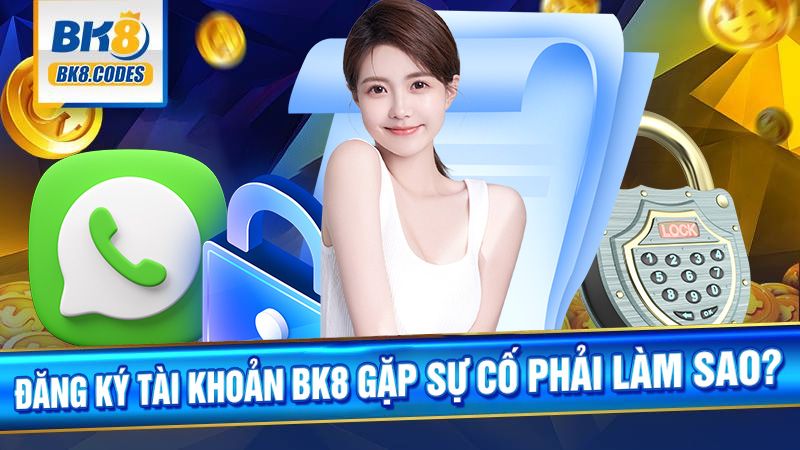 BK8 34 Đăng ký BK8 gặp sự cố phải làm sao?