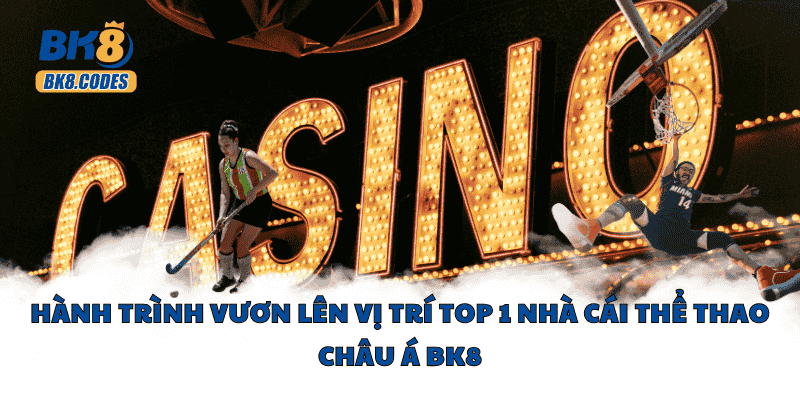 BK8 29 Hành trình vươn lên vị trí top 1 nhà cái thể thao Châu Á BK8