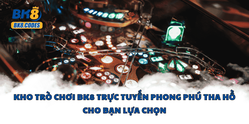 BK8 31 Kho trò chơi BK8 trực tuyến phong phú tha hồ cho bạn lựa chọn