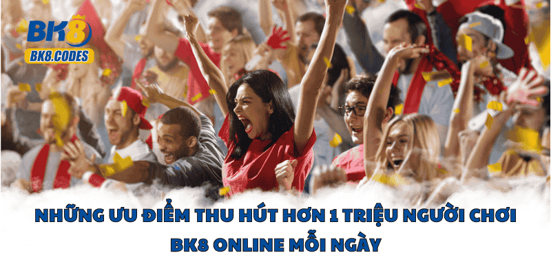 BK8 30 Những ưu điểm thu hút hơn 1 triệu người chơi BK8 online mỗi ngày